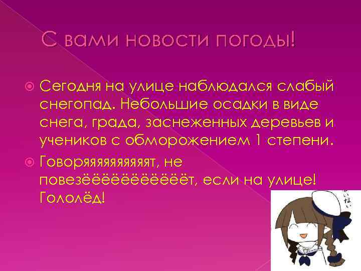 С вами новости погоды! Сегодня на улице наблюдался слабый снегопад. Небольшие осадки в виде