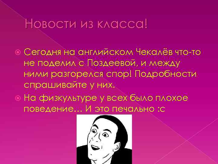 Новости из класса! Сегодня на английском Чекалёв что-то не поделил с Поздеевой, и между