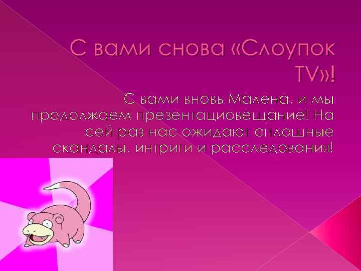 С вами снова «Слоупок TV» ! С вами вновь Малена, и мы продолжаем презентациовещание!
