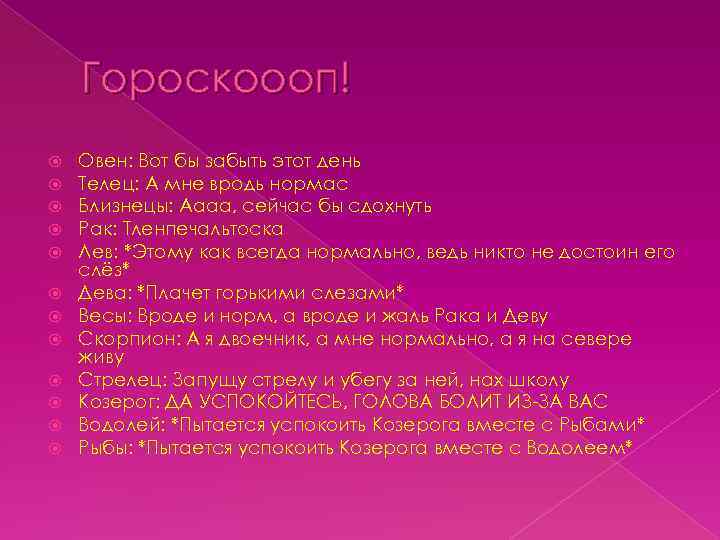 Гороскоооп! Овен: Вот бы забыть этот день Телец: А мне вродь нормас Близнецы: Аааа,