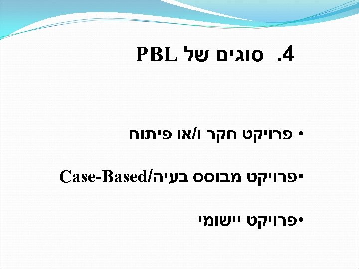  4. סוגים של PBL • פרויקט חקר ו/או פיתוח • פרויקט מבוסס בעיה/