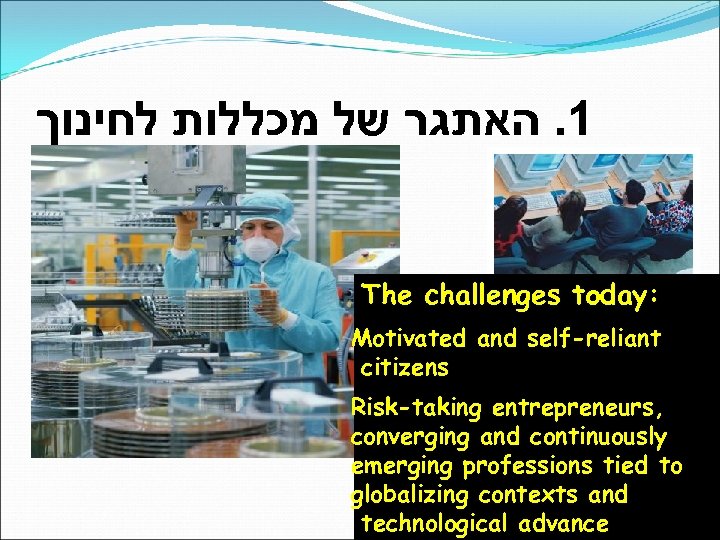 1. האתגר של מכללות לחינוך The challenges today: Motivated and self-reliant citizens Risk-taking