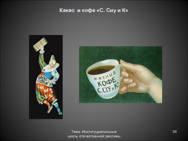 Какао и кофе «С. Сиу и К» Тема: Институциональные циклы отечественной рекламы 36 
