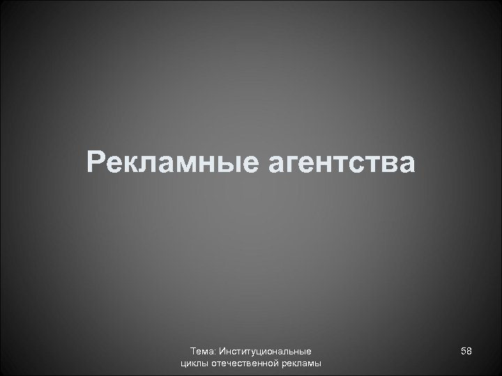 Рекламные агентства Тема: Институциональные циклы отечественной рекламы 58 