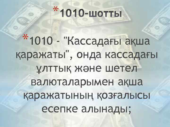 * *1010 - "Кассадағы ақша қаражаты", онда кассадағы ұлттық және шетел валюталарымен ақша қаражатының