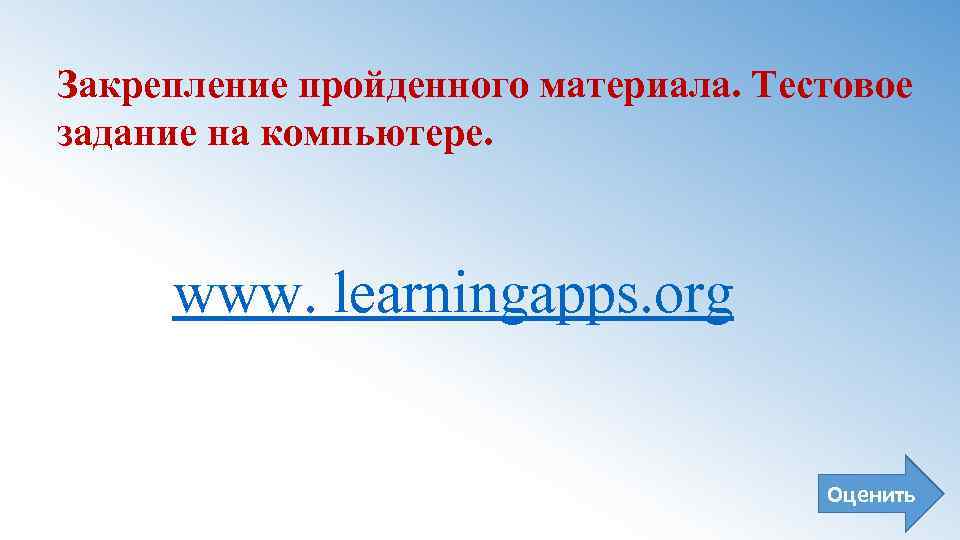 Закрепление пройденного материала. Тестовое задание на компьютере. www. learningapps. org Оценить 