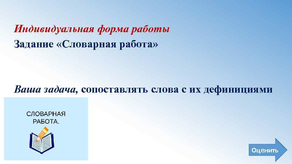 Индивидуальная форма работы Задание «Словарная работа» Ваша задача, сопоставлять слова с их дефинициями Оценить