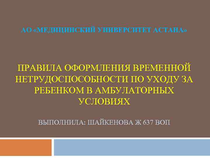 АО «МЕДИЦИНСКИЙ УНИВЕРСИТЕТ АСТАНА» ПРАВИЛА ОФОРМЛЕНИЯ ВРЕМЕННОЙ НЕТРУДОСПОСОБНОСТИ ПО УХОДУ ЗА РЕБЕНКОМ В АМБУЛАТОРНЫХ