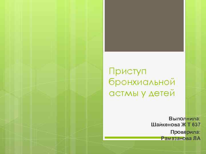 Приступ бронхиальной астмы у детей Выполнила: Шайкенова Ж Т 637 Проверила: Рамазанова ЛА 