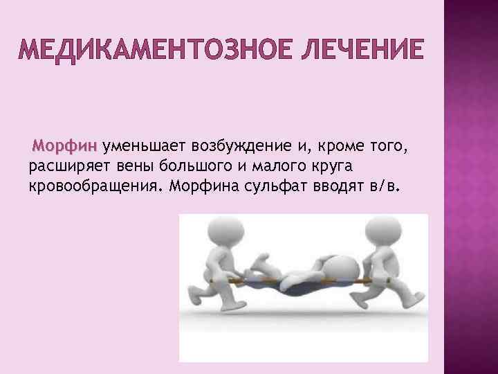 МЕДИКАМЕНТОЗНОЕ ЛЕЧЕНИЕ Морфин уменьшает возбуждение и, кроме того, расширяет вены большого и малого круга