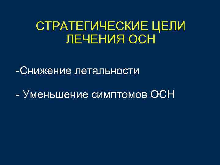 СТРАТЕГИЧЕСКИЕ ЦЕЛИ ЛЕЧЕНИЯ ОСН -Снижение летальности - Уменьшение симптомов ОСН 