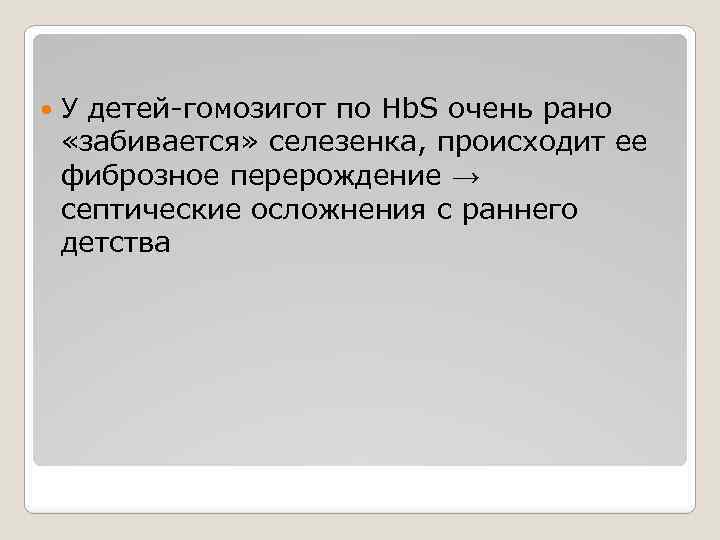  У детей-гомозигот по Hb. S очень рано «забивается» селезенка, происходит ее фиброзное перерождение