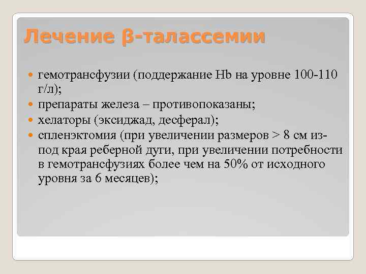 Лечение β-талассемии гемотрансфузии (поддержание Hb на уровне 100 -110 г/л); препараты железа – противопоказаны;