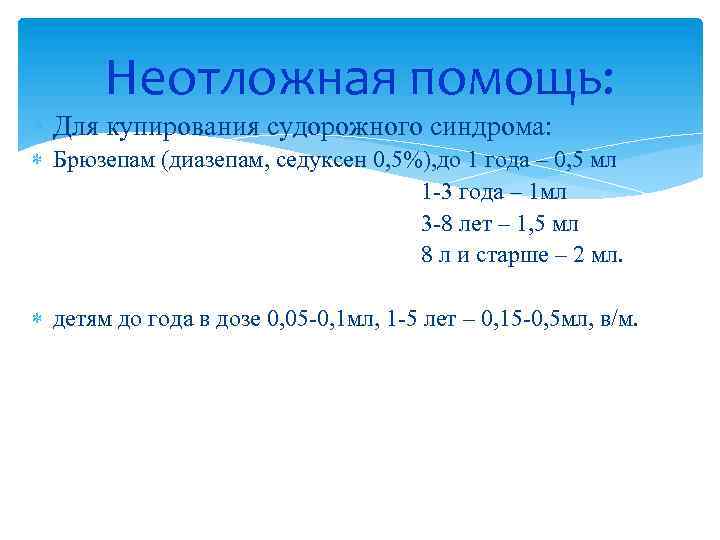 Неотложная помощь: Для купирования судорожного синдрома: Брюзепам (диазепам, седуксен 0, 5%), до 1 года
