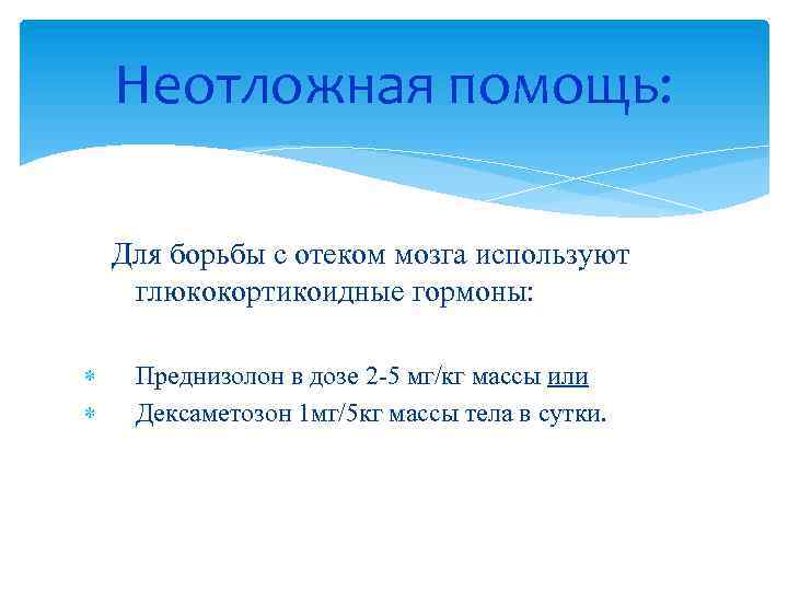 Неотложная помощь: Для борьбы с отеком мозга используют глюкокортикоидные гормоны: Преднизолон в дозе 2