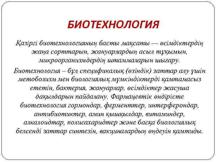 БИОТЕХНОЛОГИЯ Қазіргі биотехнологияның басты мақсаты — өсімдіктердің жаңа сорттарын, жануарлардың асыл тұқымын, микроорганизмдердің штаммаларын