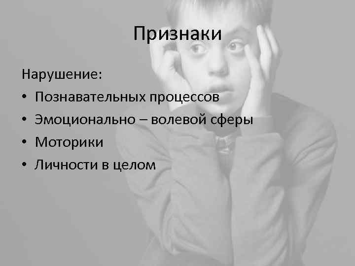 Признаки Нарушение: • Познавательных процессов • Эмоционально – волевой сферы • Моторики • Личности