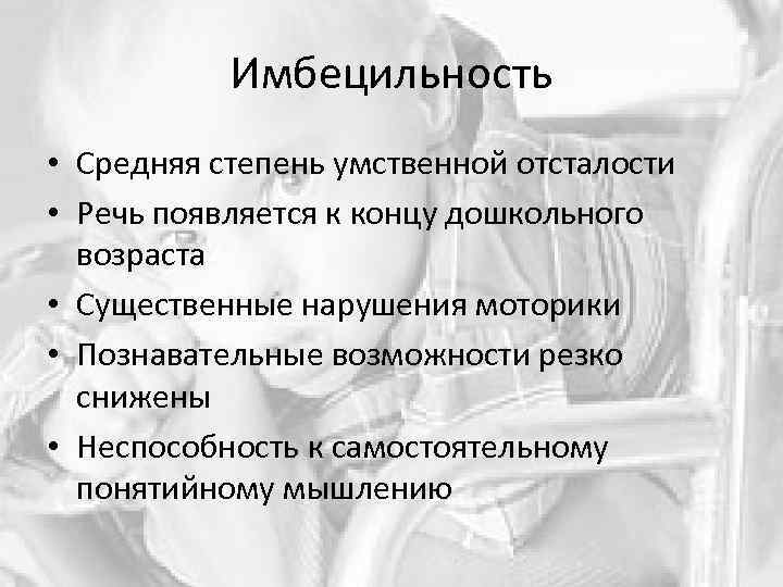 Имбецильность • Средняя степень умственной отсталости • Речь появляется к концу дошкольного возраста •