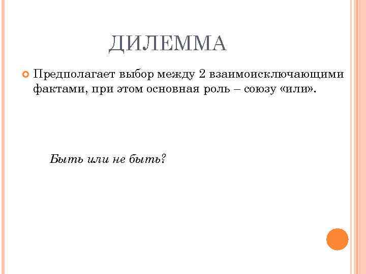 ДИЛЕММА Предполагает выбор между 2 взаимоисключающими фактами, при этом основная роль – союзу «или»