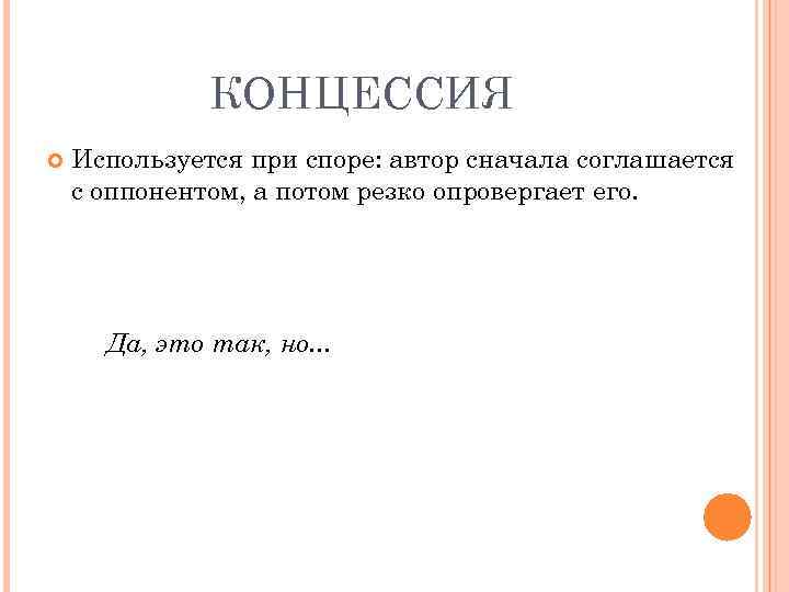КОНЦЕССИЯ Используется при споре: автор сначала соглашается с оппонентом, а потом резко опровергает его.