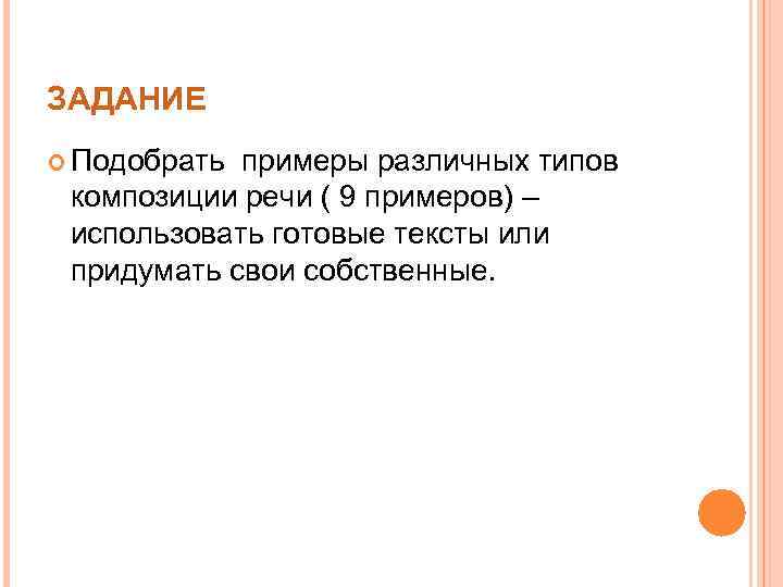 ЗАДАНИЕ Подобрать примеры различных типов композиции речи ( 9 примеров) – использовать готовые тексты