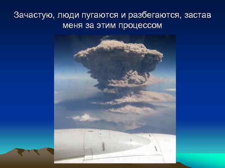 Зачастую, люди пугаются и разбегаются, застав меня за этим процессом 