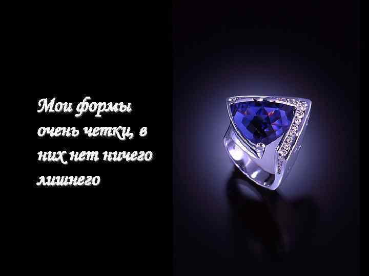 Мои формы очень четки, в них нет ничего лишнего 