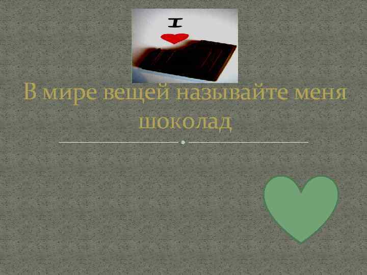 В мире вещей называйте меня шоколад 