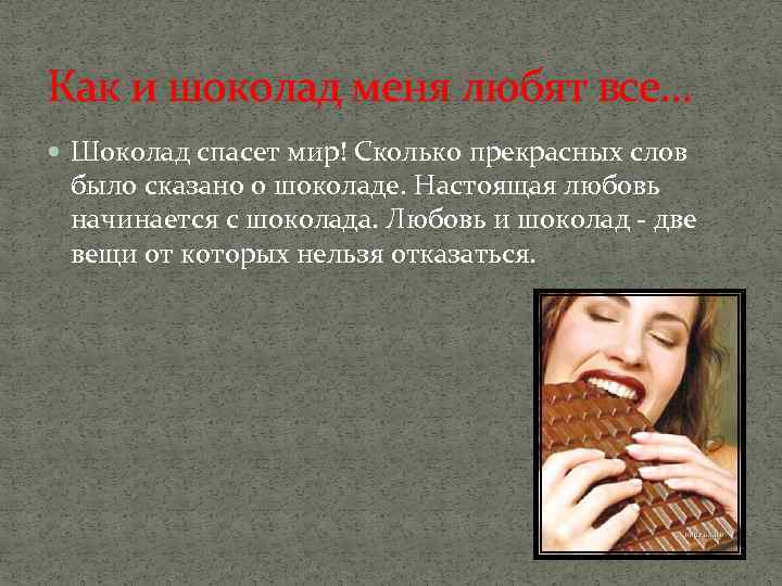 Как и шоколад меня любят все… Шоколад спасет мир! Сколько прекрасных слов было сказано