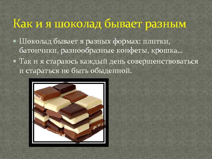Как и я шоколад бывает разным Шоколад бывает в разных формах: плитки, батончики, разнообразные