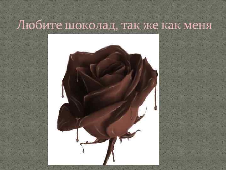 Любите шоколад, так же как меня 