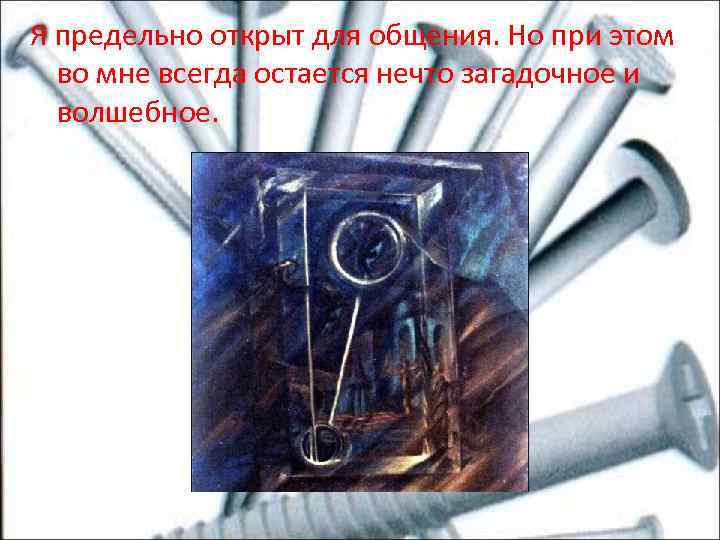 Я предельно открыт для общения. Но при этом во мне всегда остается нечто загадочное
