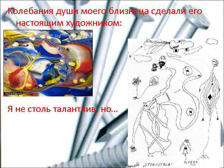 Колебания души моего близнеца сделали его настоящим художником: Я не столь талантлив, но… 