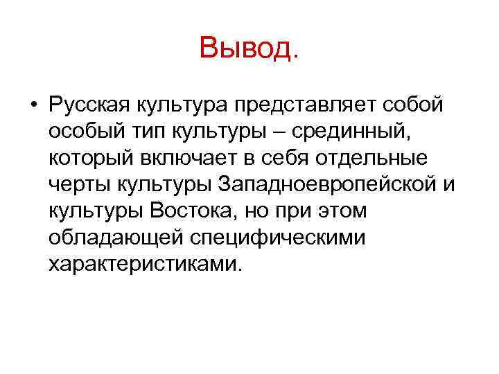 Вывод. • Русская культура представляет собой особый тип культуры – срединный, который включает в