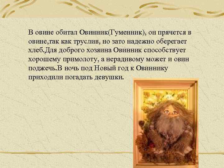 В овине обитал Овинник(Гуменник), он прячется в овине, так как труслив, но зато надежно