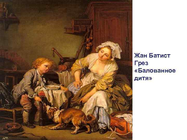 Жан Батист Грез «Балованное дитя» 