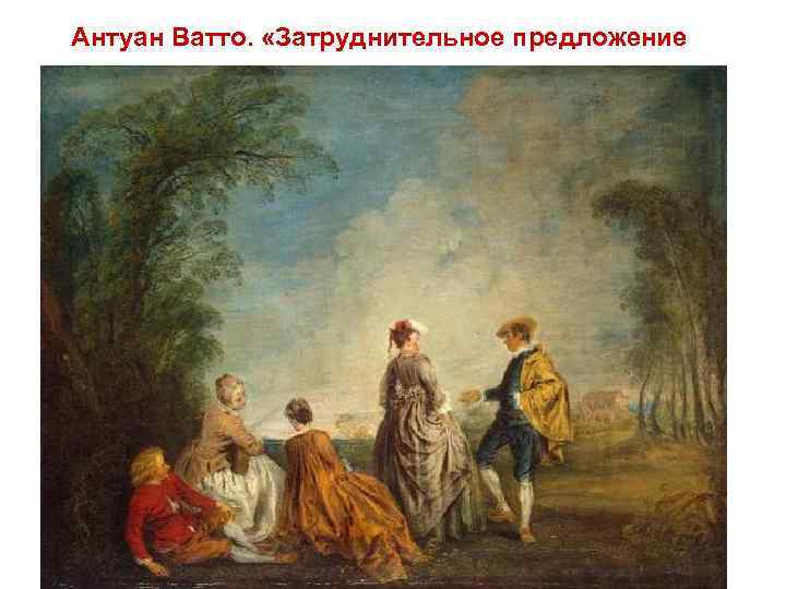 Антуан Ватто. «Затруднительное предложение» 