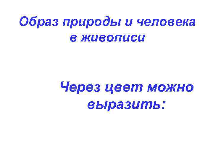 Образ природы и человека в живописи Через цвет можно выразить: 