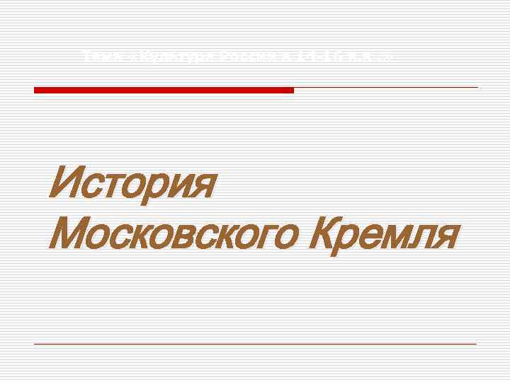 Тема «Культура России в 14 -16 в. в. » История Московского Кремля 