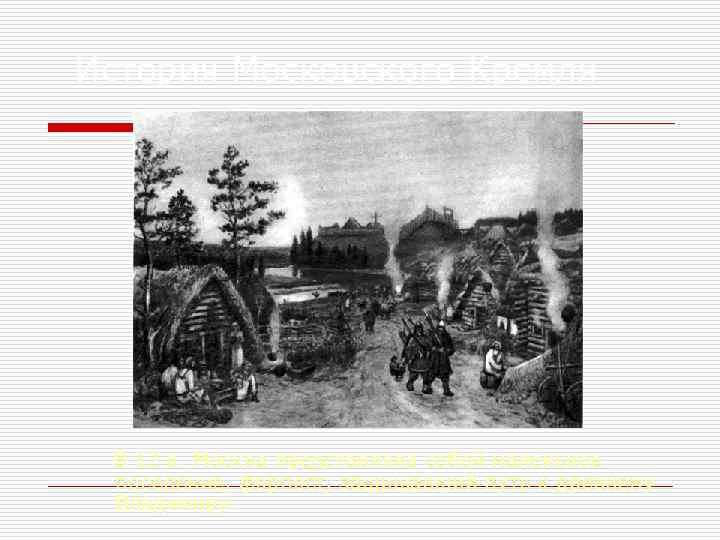 История Московского Кремля В 12 в. Москва представляла собой маленькое поселение, форпост, защищавший путь