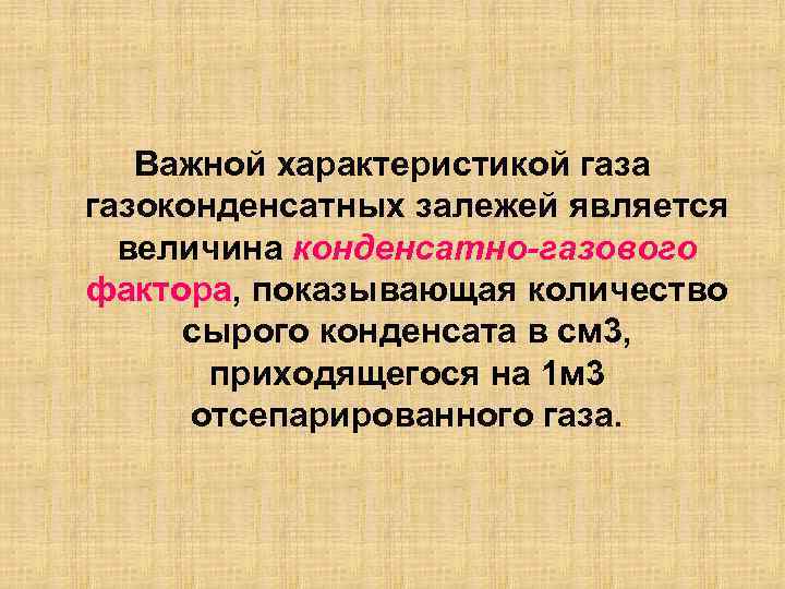 Важной характеристикой газа газоконденсатных залежей является величина конденсатно-газового фактора, показывающая количество сырого конденсата в