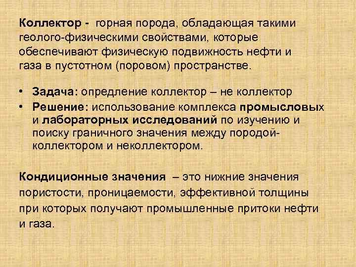 Коллектор - горная порода, обладающая такими геолого-физическими свойствами, которые обеспечивают физическую подвижность нефти и