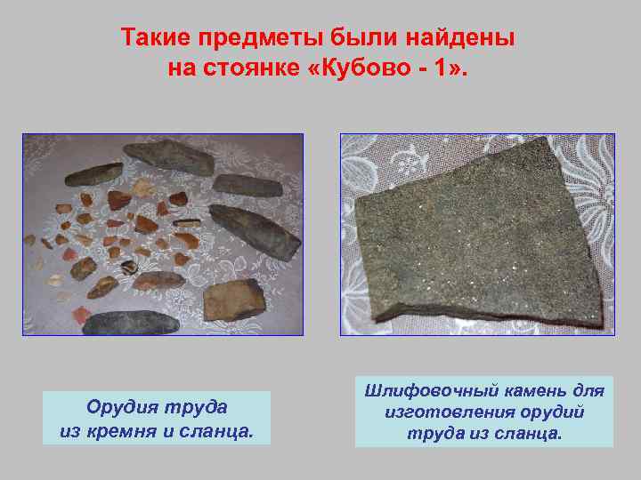 Такие предметы были найдены на стоянке «Кубово - 1» . Орудия труда из кремня