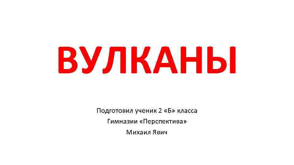ВУЛКАНЫ Подготовил ученик 2 «Б» класса Гимназии «Перспектива» Михаил Явич 