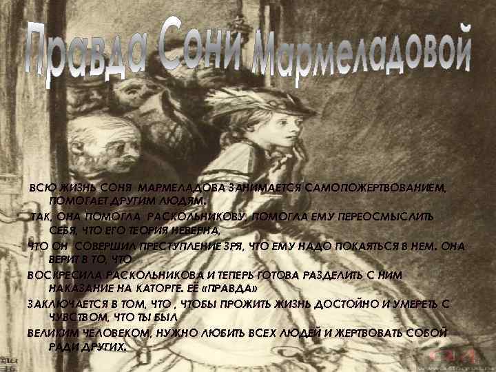 ВСЮ ЖИЗНЬ СОНЯ МАРМЕЛАДОВА ЗАНИМАЕТСЯ САМОПОЖЕРТВОВАНИЕМ, ПОМОГАЕТ ДРУГИМ ЛЮДЯМ. ТАК, ОНА ПОМОГЛА РАСКОЛЬНИКОВУ, ПОМОГЛА