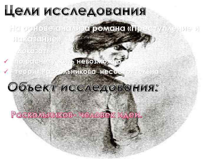 Цели исследования На основе анализа романа «Преступление и наказание» доказать: ü по расчету жить