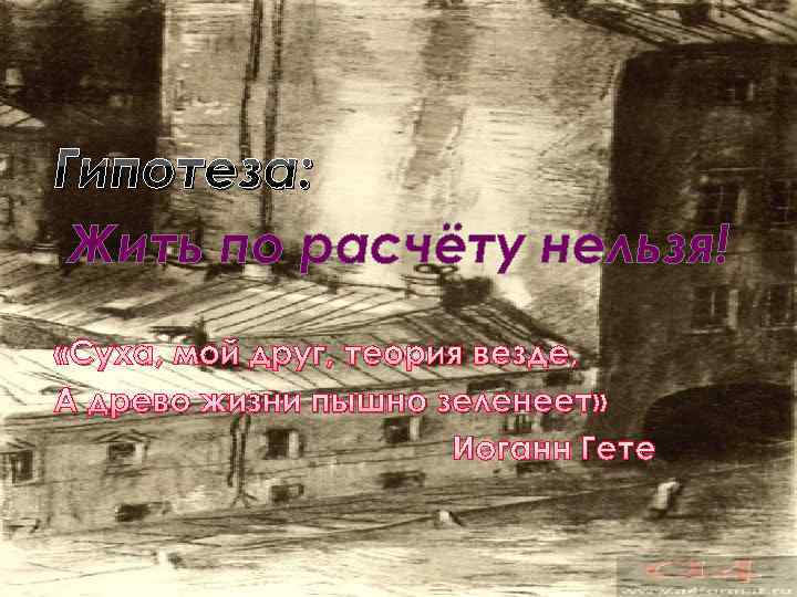 Гипотеза: Жить по расчёту нельзя! «Суха, мой друг, теория везде, А древо жизни пышно