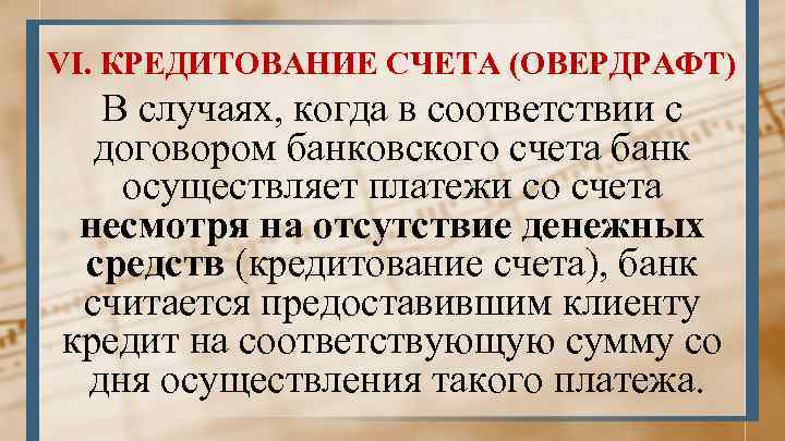 VI. КРЕДИТОВАНИЕ СЧЕТА (ОВЕРДРАФТ) В случаях, когда в соответствии с договором банковского счета банк