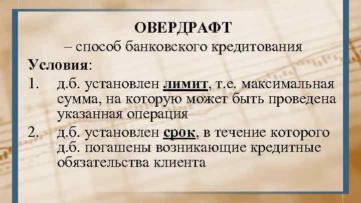 ОВЕРДРАФТ – способ банковского кредитования Условия: 1. д. б. установлен лимит, т. е. максимальная