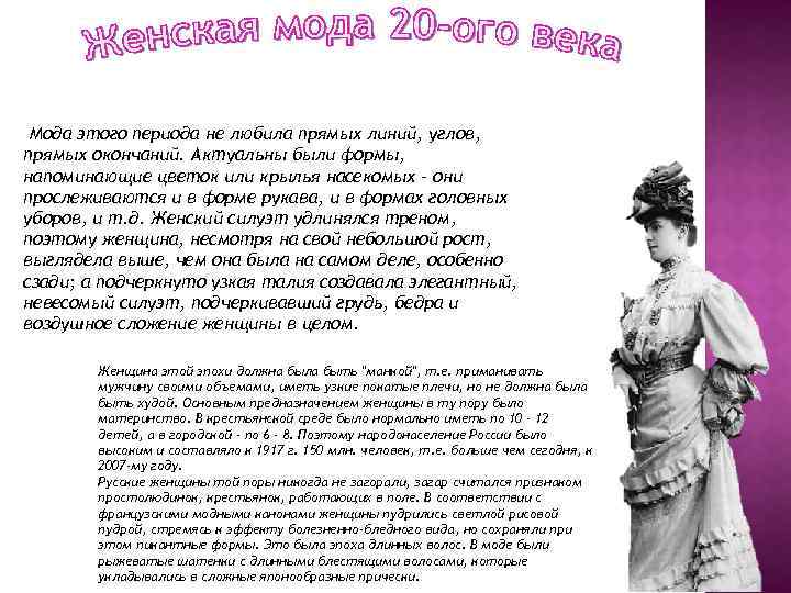 Мода этого периода не любила прямых линий, углов, прямых окончаний. Актуальны были формы, напоминающие